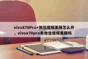 vivoX70Pro+微信视频美颜怎么开，vivox70pro有微信视频美颜吗