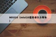MIUI10（miui10是安卓什么版本）
