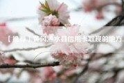 【推荐】黄冈浠水县信用卡取现的地方.