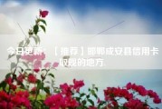 今日更新：【推荐】邯郸成安县信用卡取现的地方.