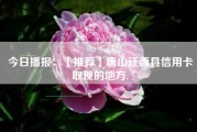 今日播报：【推荐】唐山迁西县信用卡取现的地方.
