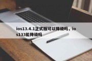 ios13.4.1正式版可以降级吗，ios133能降级吗