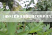 【推荐】桂林灌阳县信用卡取现的地方.