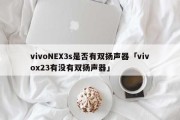 vivoNEX3s是否有双扬声器「vivox23有没有双扬声器」