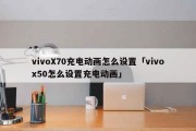vivoX70充电动画怎么设置「vivox50怎么设置充电动画」
