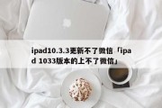 ipad10.3.3更新不了微信「ipad 1033版本的上不了微信」