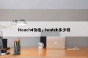 itouch4价格，iwatch多少钱