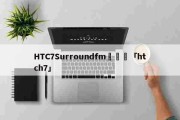 今日播报：HTC7Surroundfm鍙戝皠「htch7」