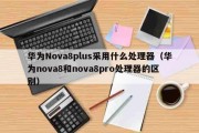 华为Nova8plus采用什么处理器（华为nova8和nova8pro处理器的区别）