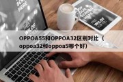 OPPOA55和OPPOA32区别对比（oppoa32和oppoa5哪个好）