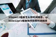 iPhone13相册怎么按时间排序，iphone12pro相册如何按照时间排序