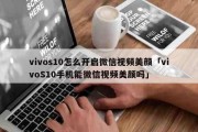 vivos10怎么开启微信视频美颜「vivoS10手机能微信视频美颜吗」