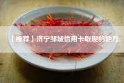 【推荐】济宁邹城信用卡取现的地方.