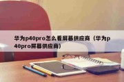 华为p40pro怎么看屏幕供应商（华为p40pro屏幕供应商）