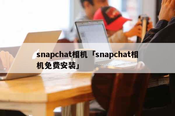 snapchat相机「snapchat相机免费安装」 文化